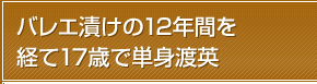 バレエ漬けの12年間を経て17歳で単身渡英