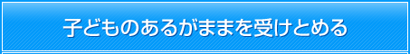 子どものあるがままを受けとめる