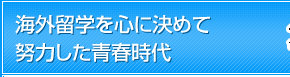 海外留学を心に決めて努力した青春時代