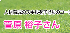 人材育成のスキルを子どものコーチングにいかす 菅原裕子さん