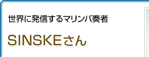 世界に発信するマリンバ奏者 SINSKEさん