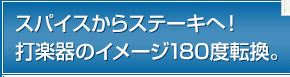 スパイスからステーキへ!打楽器のイメージ180度転換。