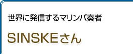 世界に発信するマリンバ奏者 SINSKEさん