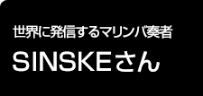 世界に発信するマリンバ奏者 SINSKEさん