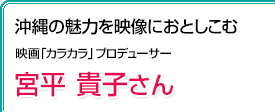 沖縄の魅力を映像におとしこむ 映画「カラカラ」プロデューサー 宮平貴子さん