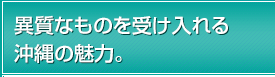 異質なものを受け入れる沖縄の魅力。