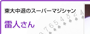 東大中退のスーパーマジシャン 雷人さん