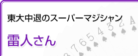 東大中退のスーパーマジシャン 雷人さん