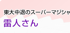 東大中退のスーパーマジシャン 雷人さん