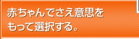 赤ちゃんでさえ意思をもって選択する。