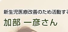 新生児医療改善のため活動する小児科医 加部一彦さん