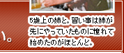 5歳上の姉と。習い事は姉が先にやっていたものに憧れて始めたのがほとんど。