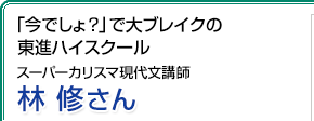 「今でしょ？」で大ブレイクの東進ハイスクール スーパーカリスマ現代文講師 林修さん