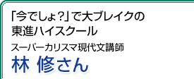 「今でしょ？」で大ブレイクの東進ハイスクール スーパーカリスマ現代文講師 林修さん