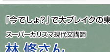 「今でしょ？」で大ブレイクの東進ハイスクール スーパーカリスマ現代文講師 林修さん