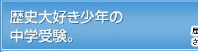 歴史大好き少年の中学受験。