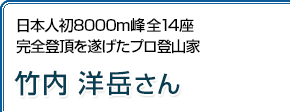 日本人初8000m峰全14座完全登頂を遂げたプロ登山家 竹内洋岳さん