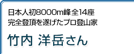 日本人初8000m峰全14座完全登頂を遂げたプロ登山家 竹内洋岳さん