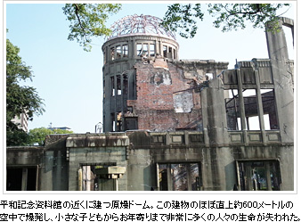 平和記念資料館の近くに建つ原爆ドーム。この建物のほぼ直上約600メートルの空中で爆発し、小さな子どもからお年寄りまで非常に多くの人々の生命が失われた。