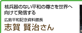 核兵器のない平和の尊さを世界へ向けて発信する 広島平和記念資料館長 志賀賢治さん