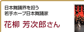 日本舞踊界を担う若手ホープ日本舞踊家 花柳芳次郎さん