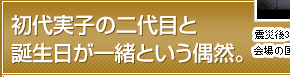 初代実子の二代目と誕生日が一緒という偶然。