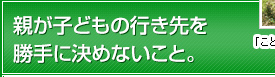 親が子どもの行き先を勝手に決めないこと。