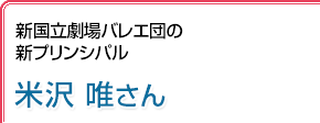新国立劇場バレエ団の新プリンシパル 米沢唯さん