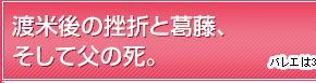 渡米後の挫折と葛藤、そして父の死。