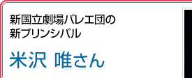 新国立劇場バレエ団の新プリンシパル 米沢唯さん