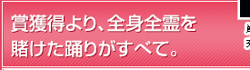 賞獲得より、全身全霊を賭けた踊りがすべて。