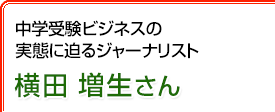 中学受験ビジネスの実態に迫るジャーナリスト 横田増生さん
