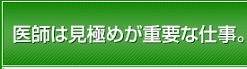 医師は見極めが重要な仕事。