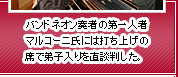 バンドネオン奏者の第一人者マルコーニ氏には打ち上げの席で弟子入りを直談判した。