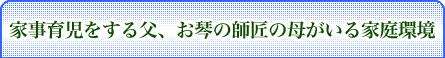 家事育児をする父、お琴の師匠の母がいる家庭環境